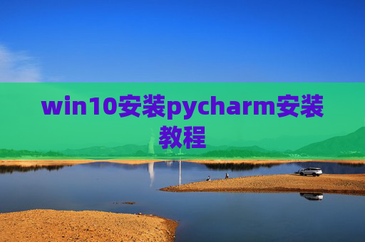 win10安装pycharm安装教程 win10安装pycharm安装教程